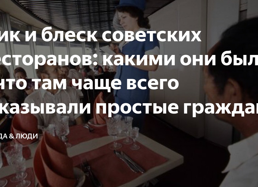 Шик и блеск советских ресторанов: какими они были и что там чаще всего заказывали простые граждане